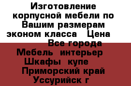 Изготовление корпусной мебели по Вашим размерам,эконом класса › Цена ­ 8 000 - Все города Мебель, интерьер » Шкафы, купе   . Приморский край,Уссурийск г.